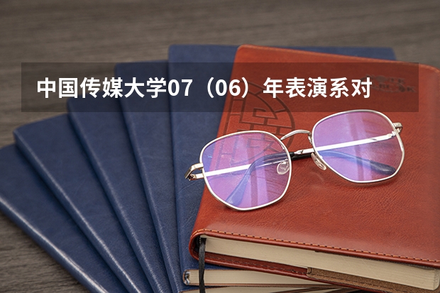 中国传媒大学07(06)年表演系对四川招生的专业考试科目有哪些?专业和文化分数线、招生人数、学费是多少