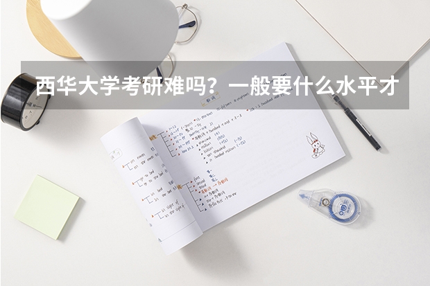 西华大学考研难吗?一般要什么水平才可以进入?