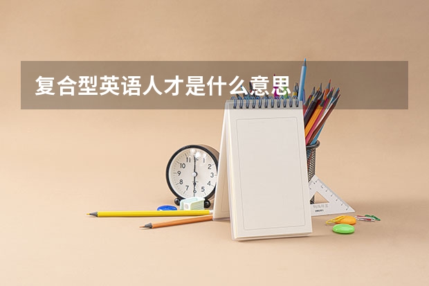 复合型英语人才是什么意思
