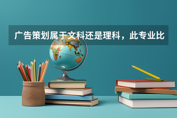 广告策划属于文科还是理科，此专业比较好的大学有哪些