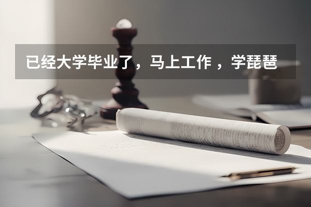 已经大学毕业了，马上工作 ，学琵琶好还是古筝好 综合类大学 琵琶专业