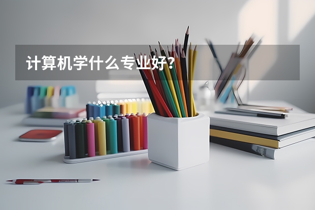 计算机学什么专业好？
