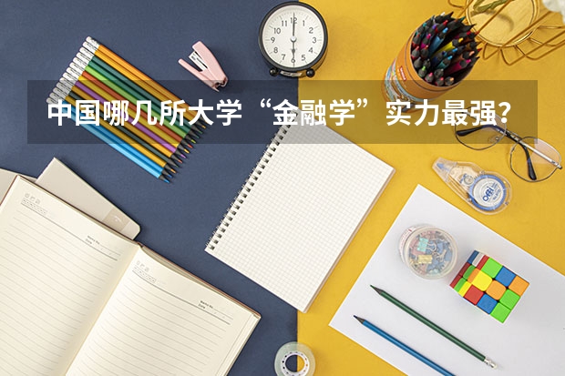 中国哪几所大学“金融学”实力最强？ 金融学最好的十所大学