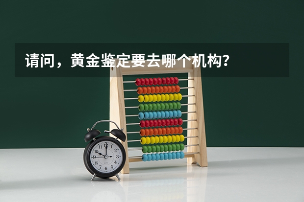 请问，黄金鉴定要去哪个机构？