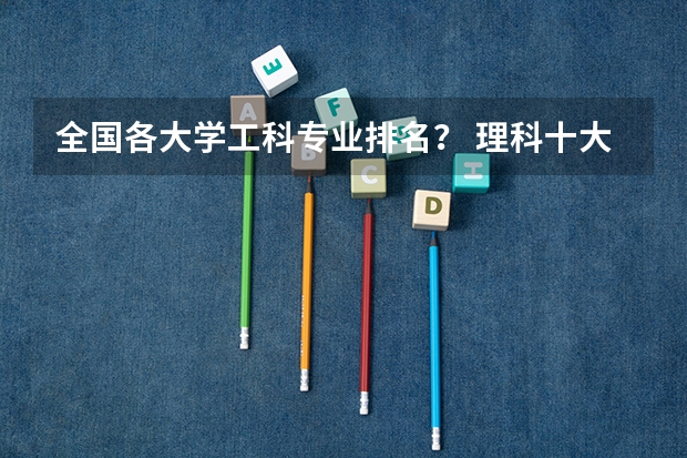 全国各大学工科专业排名？ 理科十大王牌专业排名
