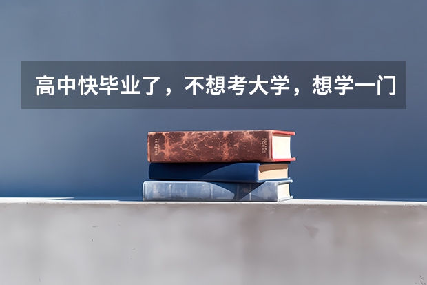 高中快毕业了，不想考大学，想学一门技术学什么好？