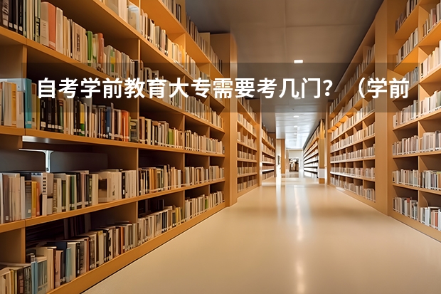 自考学前教育大专需要考几门？（学前教育自考本科科目一览表）