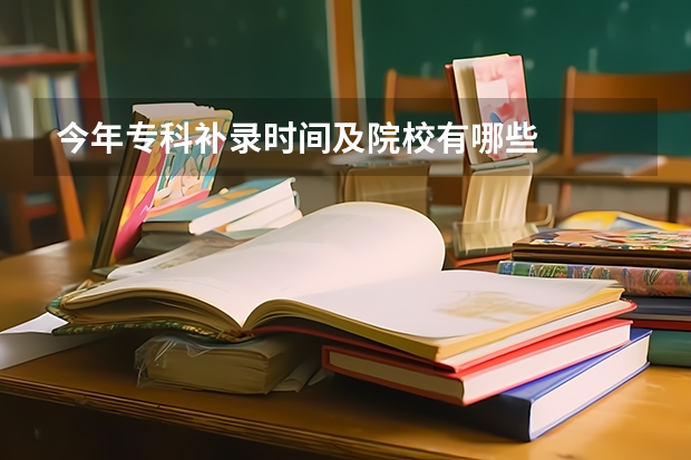 今年专科补录时间及院校有哪些