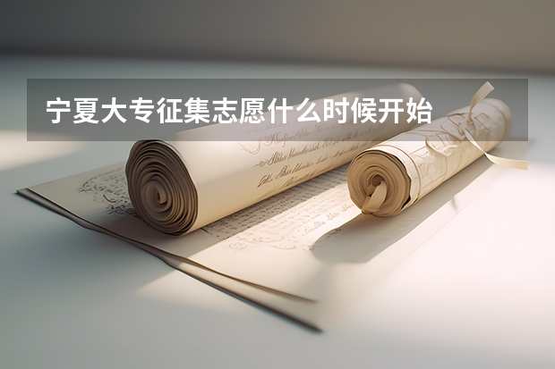 宁夏大专征集志愿什么时候开始