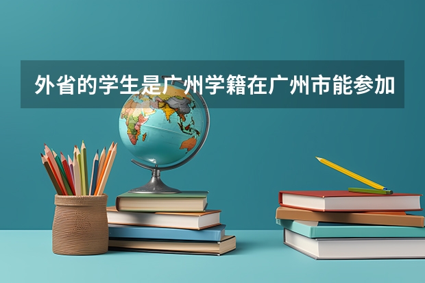 外省的学生是广州学籍在广州市能参加高考吗?