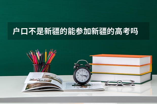 户口不是新疆的能参加新疆的高考吗