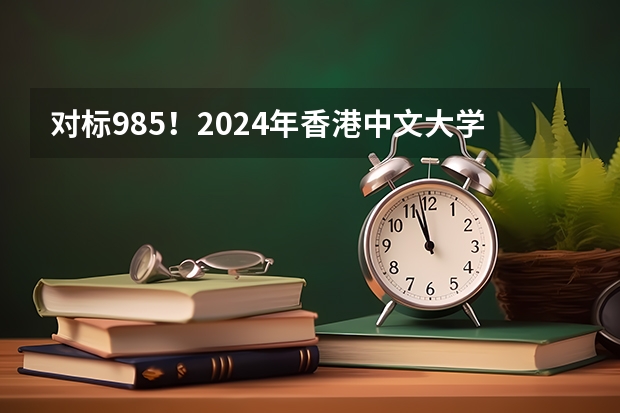 对标985！2024年香港中文大学内地本科招生要求汇总！（重磅：2024年澳门科技大学内地本科招生简章发布，附常见热门问题答疑）