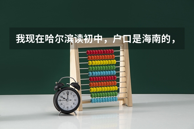 我现在哈尔滨读初中，户口是海南的，什么时间回去读书？才可以参加高考？
