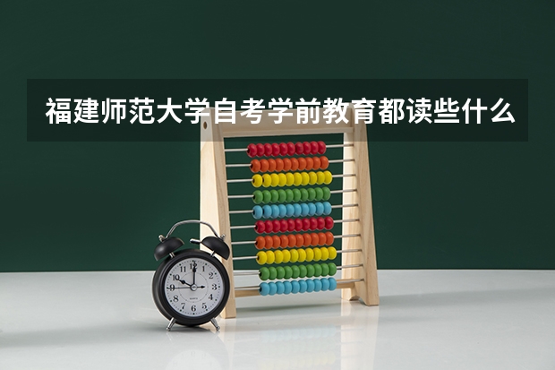 福建师范大学自考学前教育都读些什么？难吗？