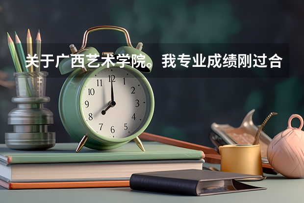 关于广西艺术学院。我专业成绩刚过合格线一分。有希望进广艺么？他是怎么录取的？