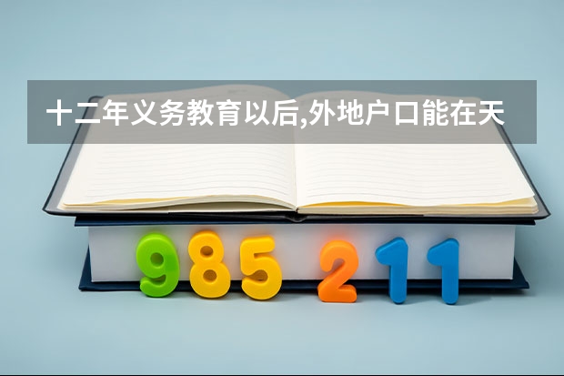 十二年义务教育以后,外地户口能在天津高考吗