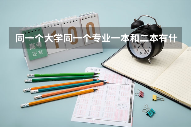 同一个大学同一个专业一本和二本有什么区别吗？