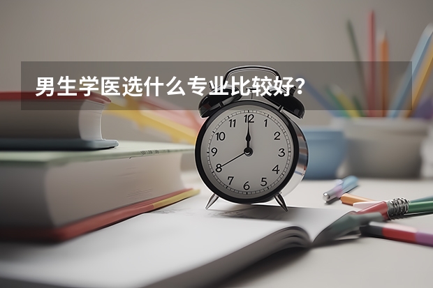男生学医选什么专业比较好？