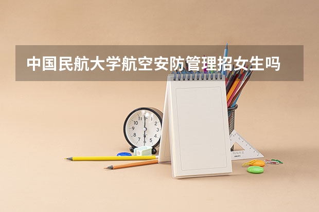 中国民航大学航空安防管理招女生吗