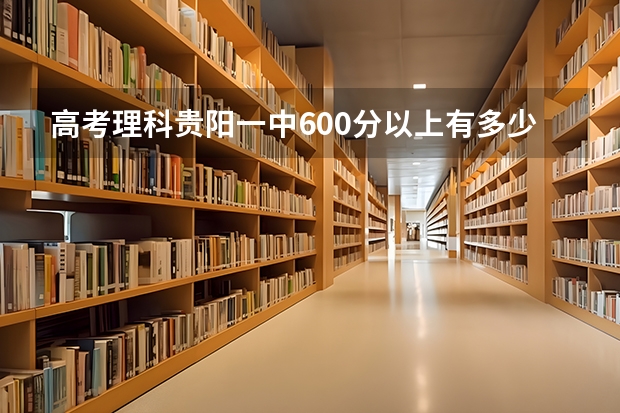 高考理科贵阳一中600分以上有多少人呢