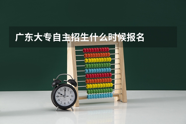 广东大专自主招生什么时候报名