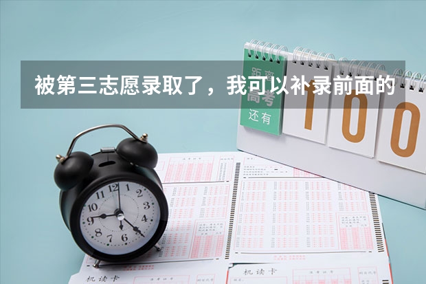 被第三志愿录取了，我可以补录前面的志愿吗，补录的时候能换专业吗，被录取了怎么补录？