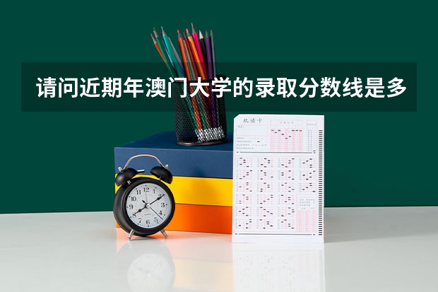 请问近期年澳门大学的录取分数线是多少？