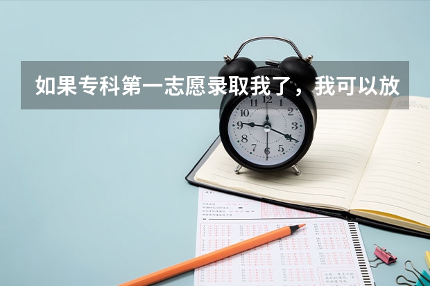如果专科第一志愿录取我了，我可以放弃参加后来的补录么？（河北省专科批征集志愿时间）