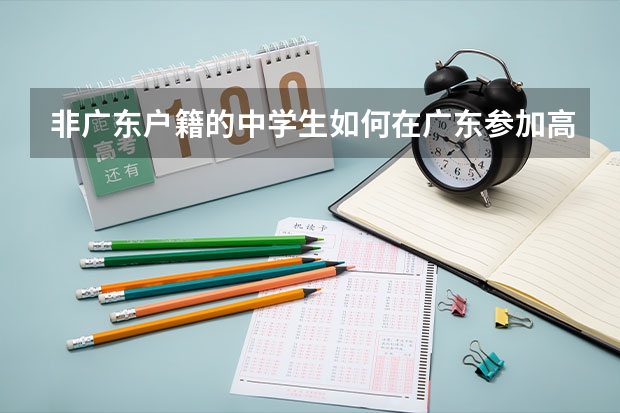 非广东户籍的中学生如何在广东参加高考？