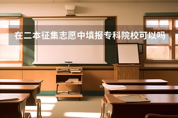 在二本征集志愿中填报专科院校可以吗？