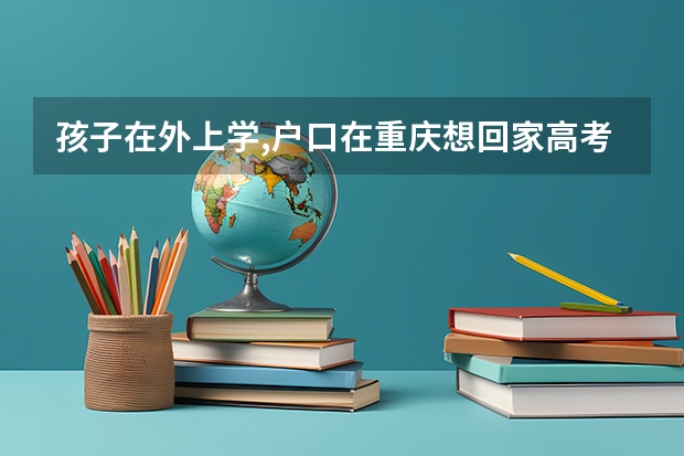 孩子在外上学,户口在重庆想回家高考需要准备什么