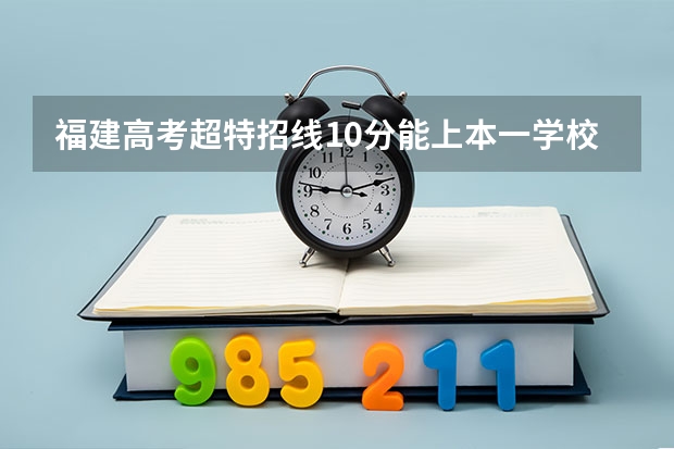 福建高考超特招线10分能上本一学校吗