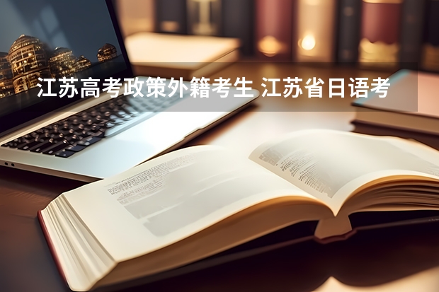 江苏高考政策外籍考生 江苏省日语考生高考能选江苏省哪几种大学？