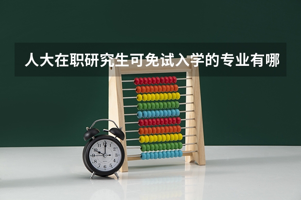 人大在职研究生可免试入学的专业有哪些