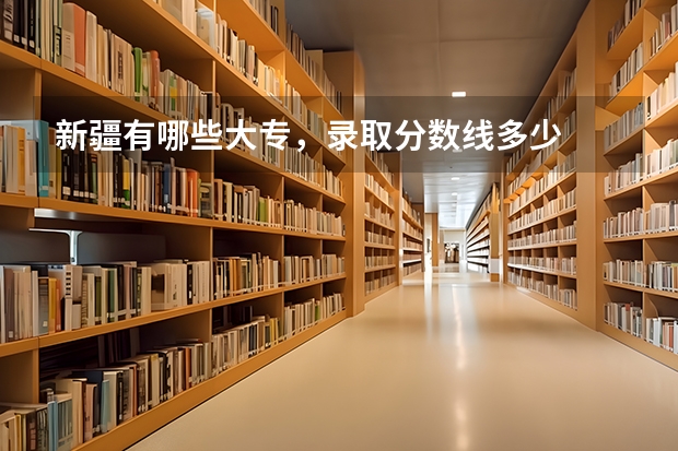 新疆有哪些大专，录取分数线多少