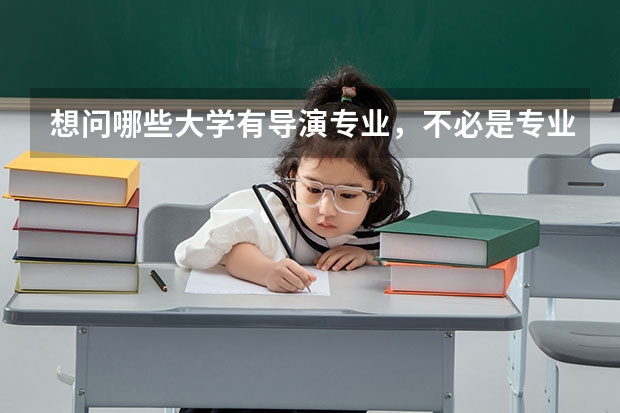 想问哪些大学有导演专业，不必是专业院校，个人比较喜欢，希望在大学里可以学其他专业的同时接触一下。