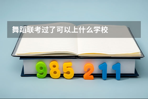 舞蹈联考过了可以上什么学校