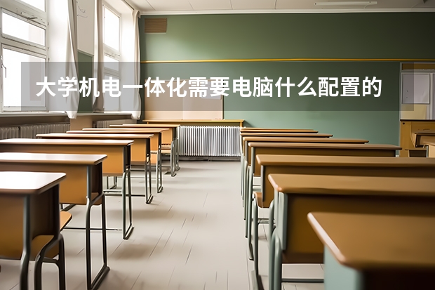 大学机电一体化需要电脑什么配置的