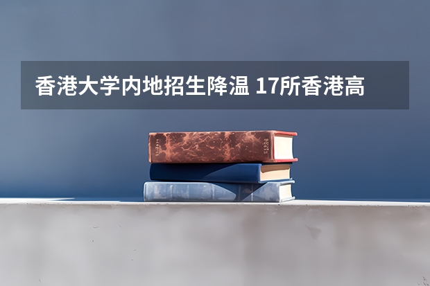 香港大学内地招生降温 17所香港高校内地招生 上二本线可读5所香港高校