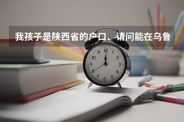 我孩子是陕西省的户口、请问能在乌鲁木齐阜康市高考吗？