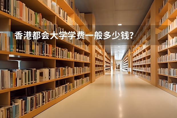 香港都会大学学费一般多少钱？