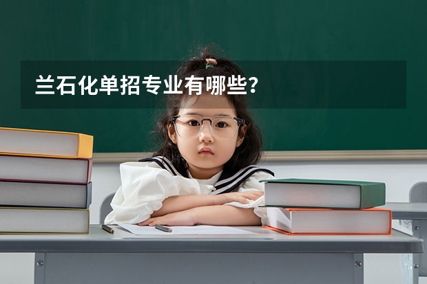 兰石化单招专业有哪些？