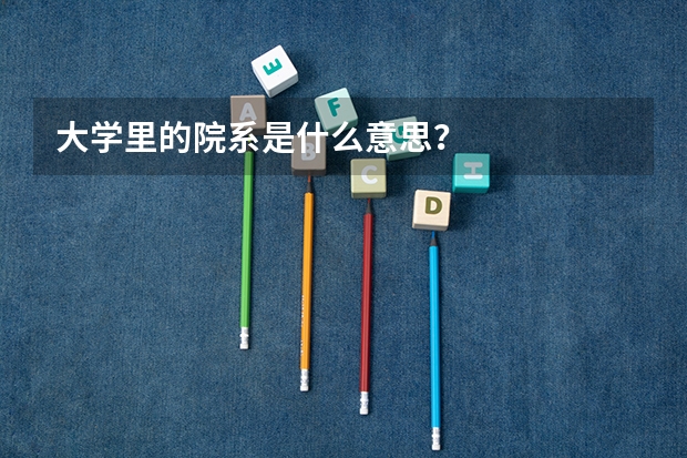 大学里的院系是什么意思？