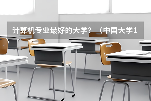 计算机专业最好的大学？（中国大学100强排名,全国大学排名前一百强）