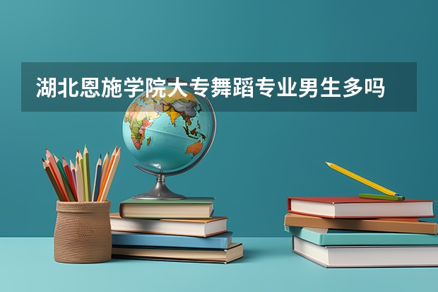湖北恩施学院大专舞蹈专业男生多吗