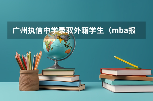 广州执信中学录取外籍学生(mba报考条件)