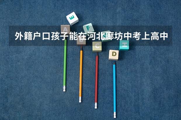 外籍户口孩子能在河北廊坊中考上高中吗