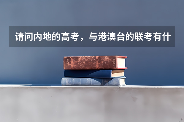 请问内地的高考，与港澳台的联考有什么具体的分别呢？谢谢！