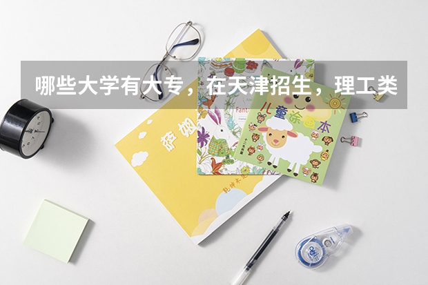 哪些大学有大专，在天津招生，理工类