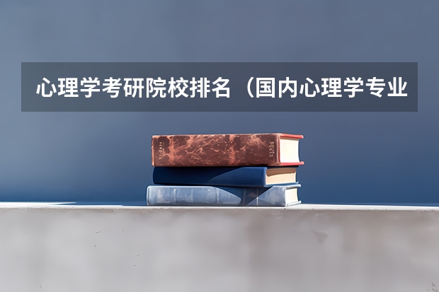 心理学考研院校排名（国内心理学专业最好的大学排名）